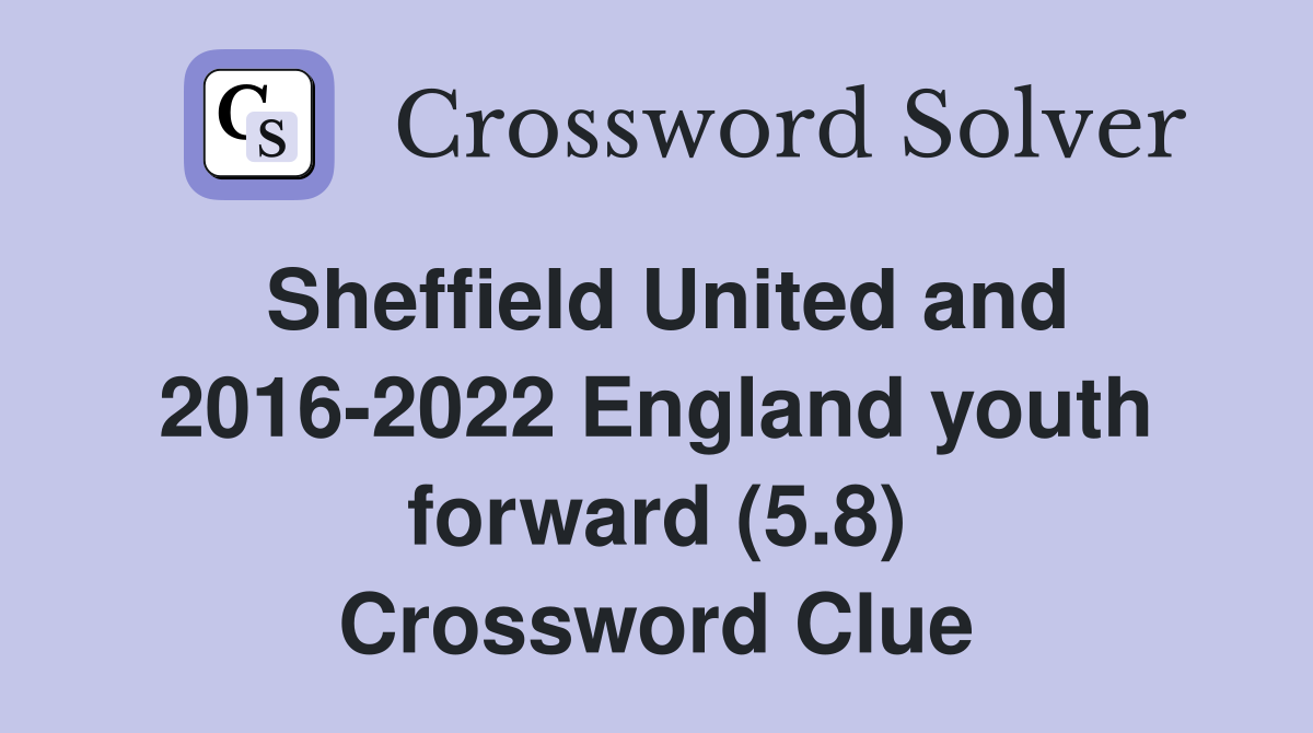 Sheffield United and 20162022 England youth forward (5.8) Crossword